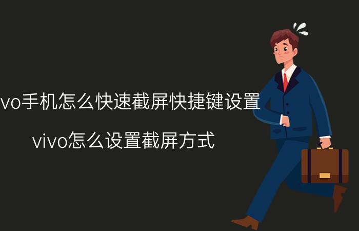 vivo手机怎么快速截屏快捷键设置 vivo怎么设置截屏方式？